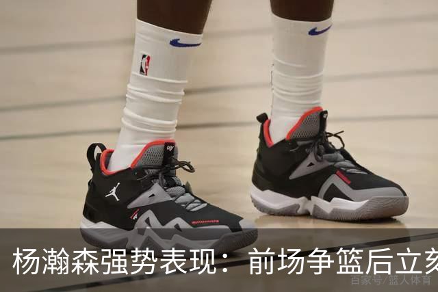 杨瀚森强势表现：前场争篮后立刻勾手得分！