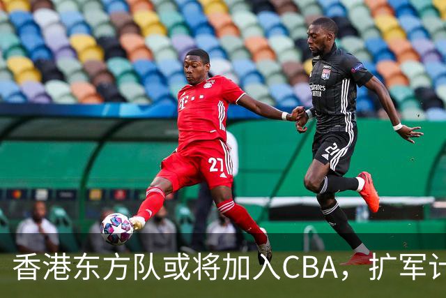 香港东方队或将加入CBA,扩军计划提上日程